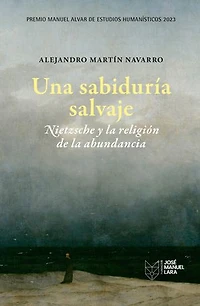 Una sabiduría salvaje. Nietzsche y la religión de la abundancia: Premio Manuel Alvar de Estudios Humanísticos 2023