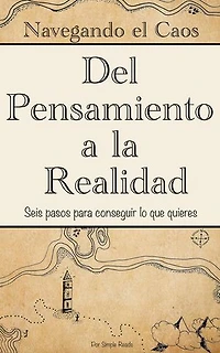 Navegando el Caos: Un Viaje del Pensamiento a la Realidad (Versión en Español) : 6 pasos para conseguir lo que quieres en menos de 2 horas