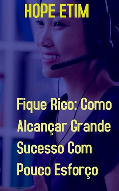 Fique Rico: Como Alcançar Grande Sucesso Com Pouco Esforço