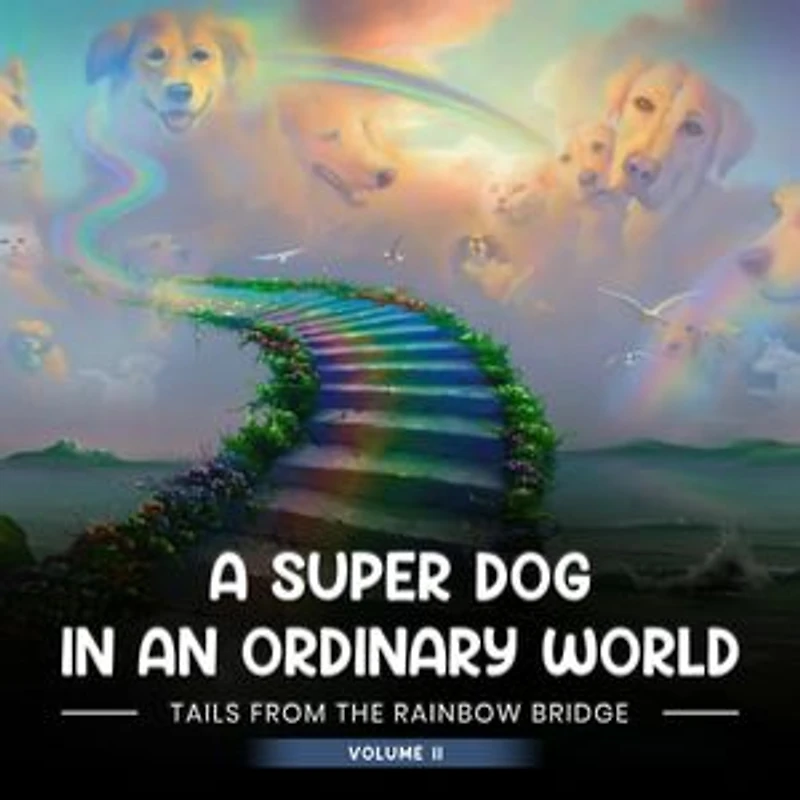 A SUPER DOG IN AN ORDINARY WORLD: Tales From The Rainbow Bridge Volume II