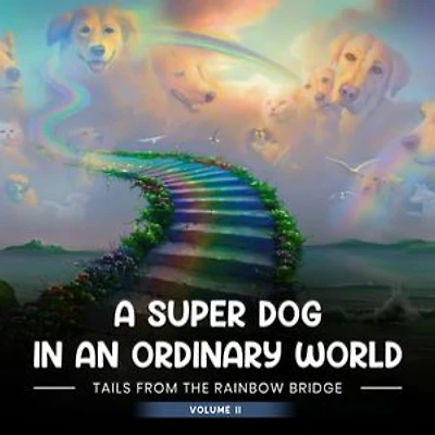 A SUPER DOG IN AN ORDINARY WORLD: Tales From The Rainbow Bridge Volume II