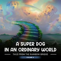 A SUPER DOG IN AN ORDINARY WORLD: Tales From The Rainbow Bridge Volume II