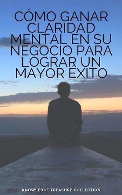 Cómo Ganar Claridad Mental En Su Negocio Para Lograr Un mayor Éxito