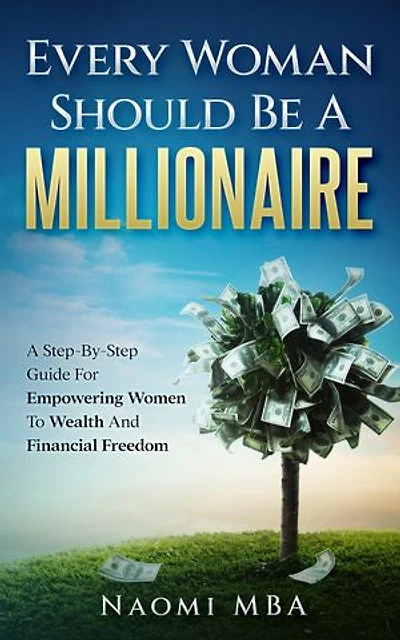 Every Woman Should Be A Millionaire: A Step By Step Guide For Empowering Women To Wealth And Financial Freedom
