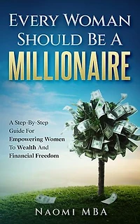 Every Woman Should Be A Millionaire: A Step By Step Guide For Empowering Women To Wealth And Financial Freedom