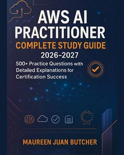AWS AI Practitioner Complete Study Guide 2026-2027: 500+ Practice Questions with Detailed Explanations for Certification Success