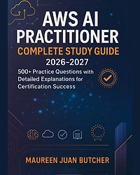 AWS AI Practitioner Complete Study Guide 2026-2027: 500+ Practice Questions with Detailed Explanations for Certification Success