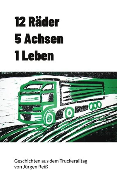 12 Räder 5 Achsen 1 Leben: Geschichten aus dem Truckeralltag