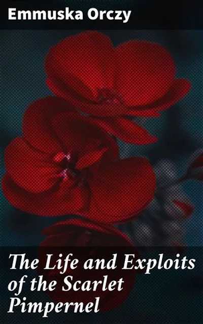 The Life and Exploits of the Scarlet Pimpernel: A Daring Hero in the Midst of Revolution