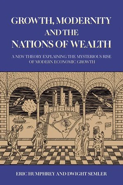 Growth, Modernity and the Nations of Wealth: A new theory explaining the mysterious rise of modern economic growth