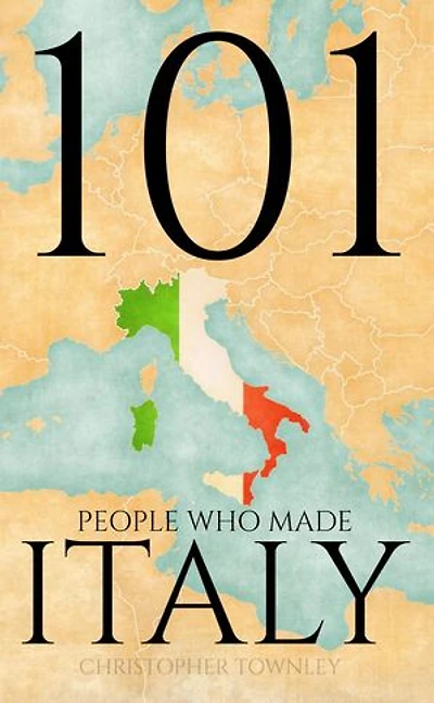 101 People Who Made Italy: The 101 People Series, #2