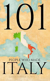 101 People Who Made Italy: The 101 People Series, #2
