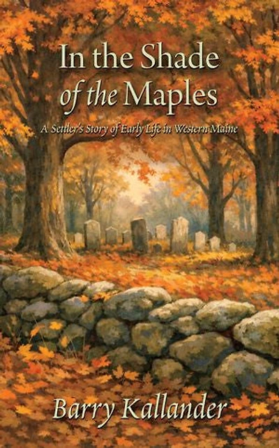 In The Shade of the Maples: A Settler's Story of Early Life in Western Maine