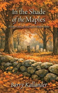 In The Shade of the Maples: A Settler's Story of Early Life in Western Maine