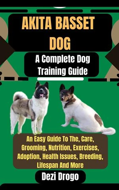 Akita Basset Dog: A Complete Dog Training Guide An Easy Guide To The, Care, Grooming, Nutrition, Exercises, Adoption, Health Issues, Breeding, Lifespan And More