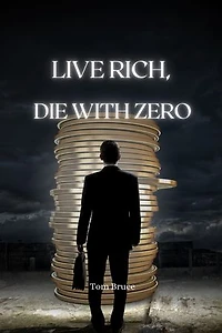 LIVE RICH, DIE WITH ZERO: Maximizing Your Wealth of Experiences for a Truly Fulfilling Life
