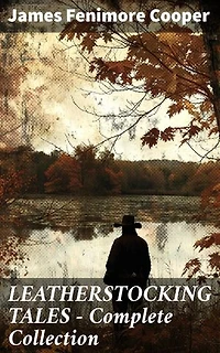 LEATHERSTOCKING TALES – Complete Collection: The Deerslayer, The Last of the Mohicans, The Pathfinder, The Pioneers & The Prairie (Illustrated)