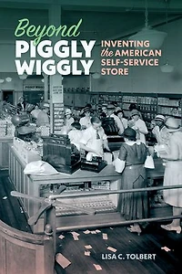 Beyond Piggly Wiggly: Inventing the American Self-Service Store