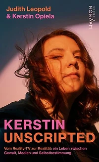 Kerstin unscripted: Vom Reality-TV zur Realität: ein Leben zwischen Gewalt, Medien und Selbstbestimmung