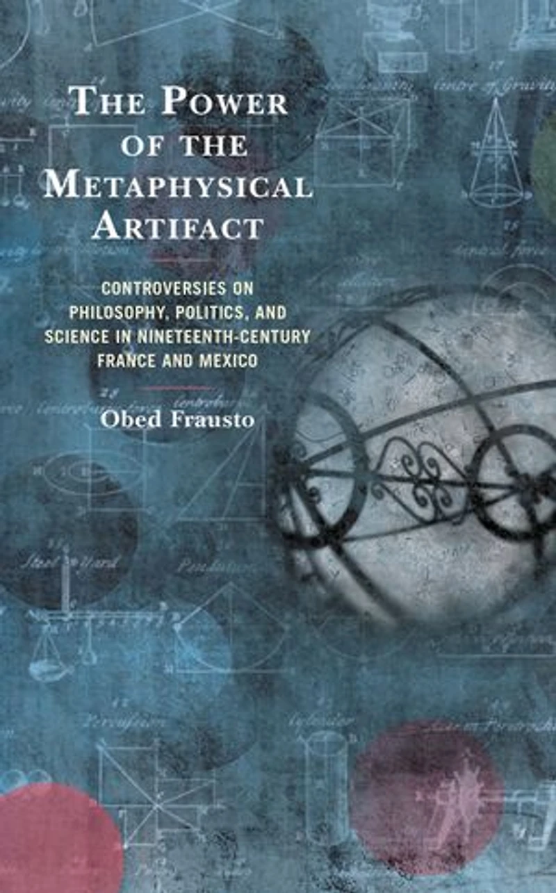 the Power of Metaphysical Artifact: Controversies on Philosophy, Politics, and Science Nineteenth-Century France Mexico