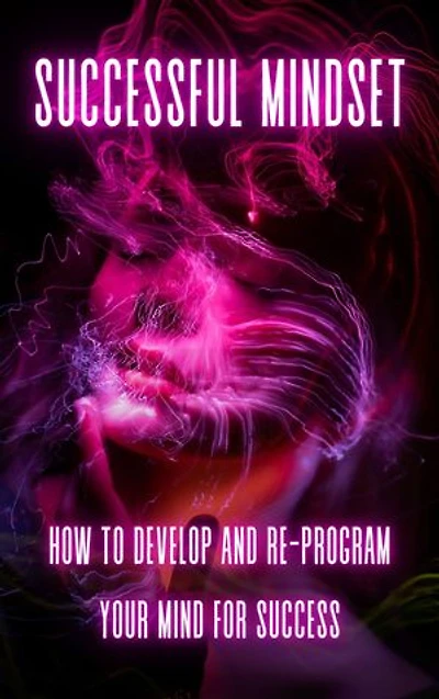 Successful Mindset: How to develop an re-program your Mind for Success