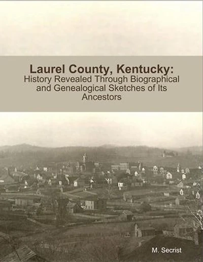 Laurel County, Kentucky: History Revealed Through Biographical and Genealogical Sketches of Its Ancestors
