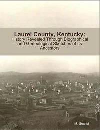 Laurel County, Kentucky: History Revealed Through Biographical and Genealogical Sketches of Its Ancestors