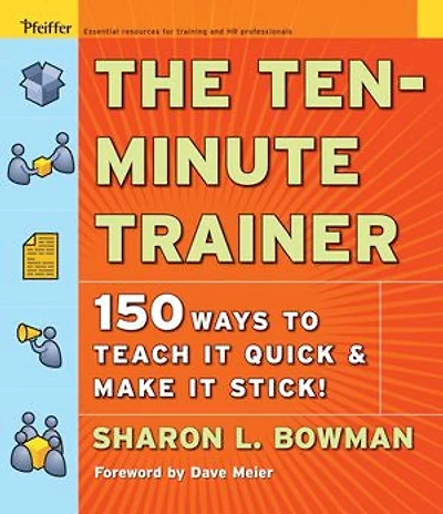 The Ten-Minute Trainer: 150 Ways to Teach it Quick and Make Stick!