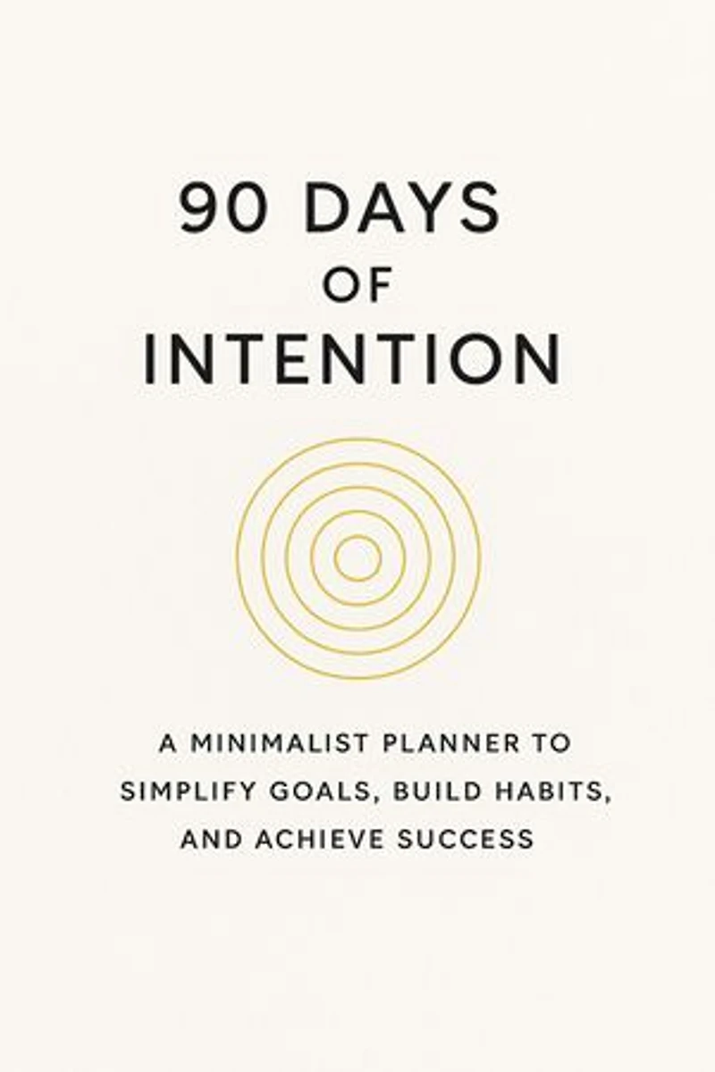 90 Days of Intention: A Minimalist Planner to Simplify Goals, Build Habits, and Achieve Success
