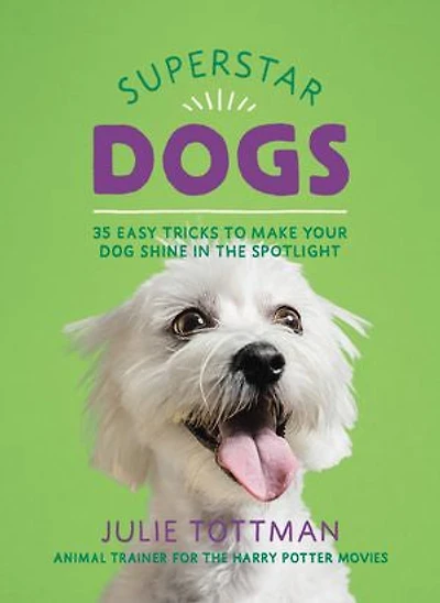 Superstar Dogs: 35 Easy Tricks To Make Your Dog Shine The Spotlight