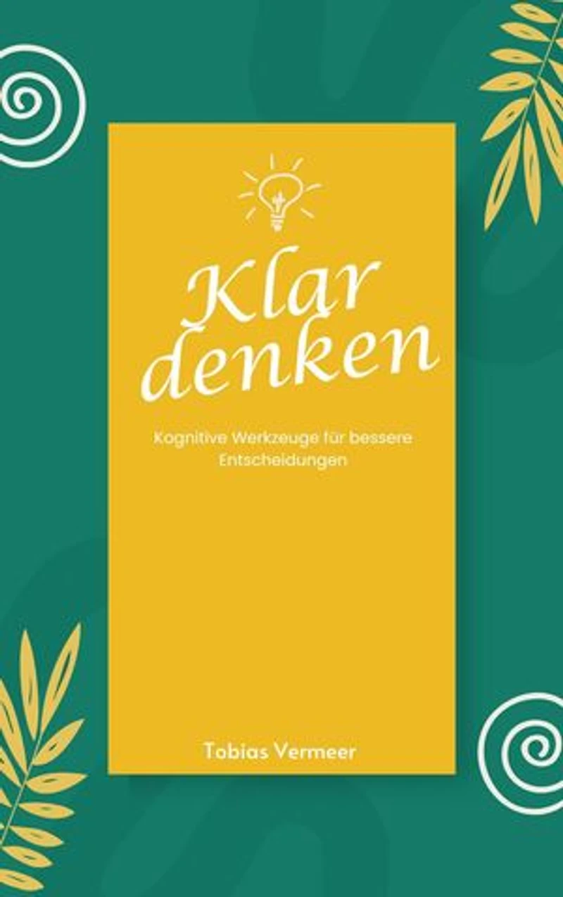 Klar denken: Kognitive Werkzeuge für bessere Entscheidungen