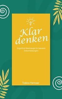 Klar denken: Kognitive Werkzeuge für bessere Entscheidungen