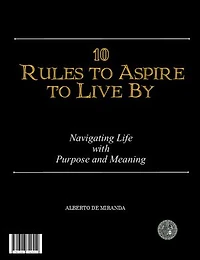 10 Rules to Aspire to Live By: Navigating Life with Purpose and Meaning