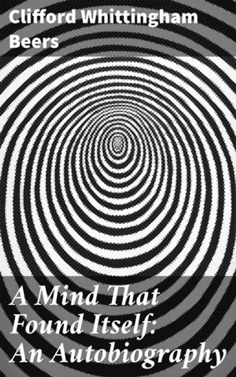 A Mind That Found Itself: An Autobiography: Enriched edition. A Journey of Perseverance and Advocacy in Mental Health