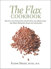 the Flax Cookbook: Recipes and Strategies for Getting Most from Powerful Plant on Planet