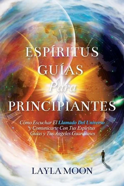 Espíritus Guías Para Principiantes: Cómo Escuchar El Llamado Del Universo y Comunicarte Con Tus Espíritus Guías y Tus Ángeles Guardianes: Layla Moon Español, #2