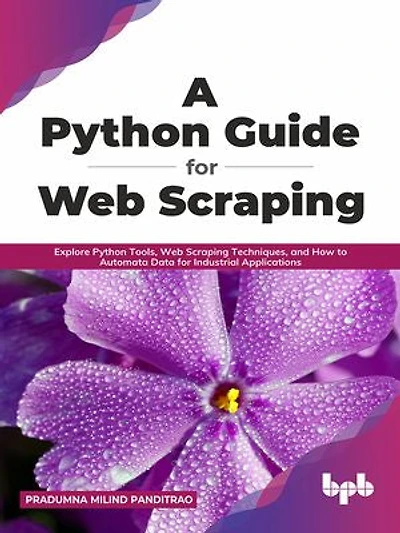 A Python Guide for Web Scraping: Explore Python Tools, Web Scraping Techniques, and How to Automata Data for Industrial Applications (English Edition)