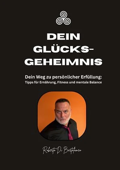 Dein Glücksgeheimnis: Dein Weg zu persönlicher Erfüllung: Tipps für Ernährung, Fitness und mentale Balance