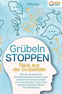 Grübeln stoppen - Raus aus der Grübelfalle: Wie Sie ab sofort das Gedankenkarussel in Ihrem Kopf beenden und endlich wieder ein unbeschwertes Leben ohne negative Gedanken führen (inkl. Workbook)