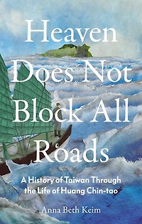 Heaven Does Not Block All Roads: A History of Taiwan Through the Life Huang Chin-tao