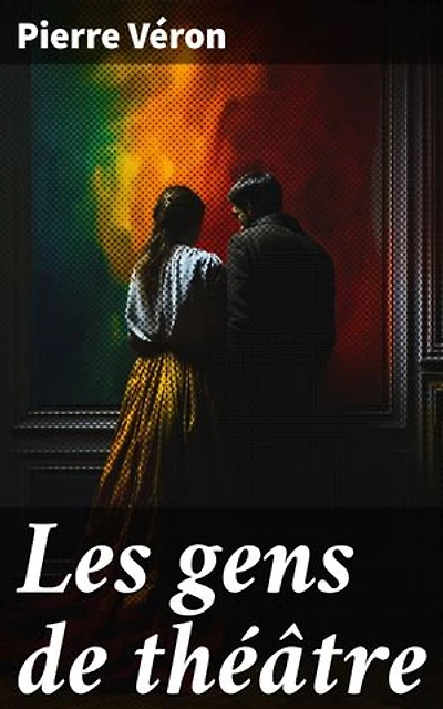 Les gens de théâtre: Exploration intime du théâtre et de ses acteurs dans la France du XIXe siècle