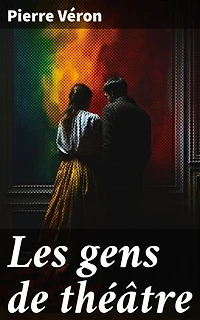Les gens de théâtre: Exploration intime du théâtre et de ses acteurs dans la France du XIXe siècle