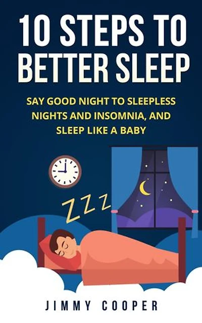 10 Steps to Better Sleep: Say Good Night to Sleepless Nights and Insomnia, and Sleep Like a Baby