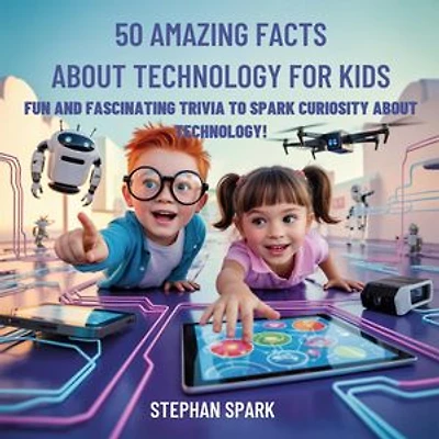 50 Amazing Facts About Technology for Kids: Fun and Fascinating Trivia to Spark Curiosity About Technology!