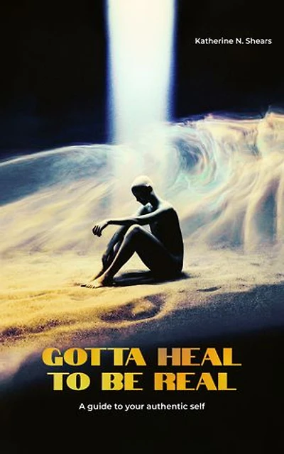 Gotta Heal to be Real: A Guide To Your Authentic Self