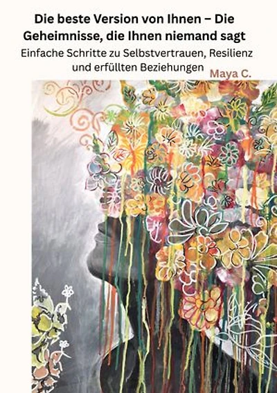 Die beste Version von Ihnen : Die Geheimnisse, die Ihnen niemand sagt: Einfache Schritte zu Selbstvertrauen, Resilienz und erfüllten Beziehungen