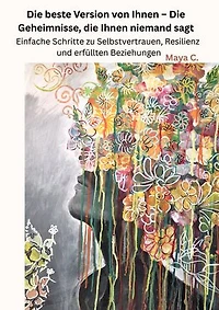 Die beste Version von Ihnen : Die Geheimnisse, die Ihnen niemand sagt: Einfache Schritte zu Selbstvertrauen, Resilienz und erfüllten Beziehungen