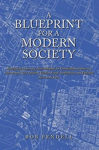 a Blueprint for Modern Society: Redesigning Democracy, Novel Solutions Consolidation of Power Government, Fair Taxation, Election Fraud, Immigration, and Equitable Access to the Law.