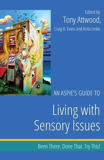 An Aspie's Guide to Living with Sensory Issues: Been There. Done That. Try This!