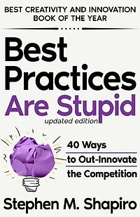 Best Practices Are Stupid: 40 Ways to Out-Innovate the Competition: 40 Ways to Out-Innovate the Competition